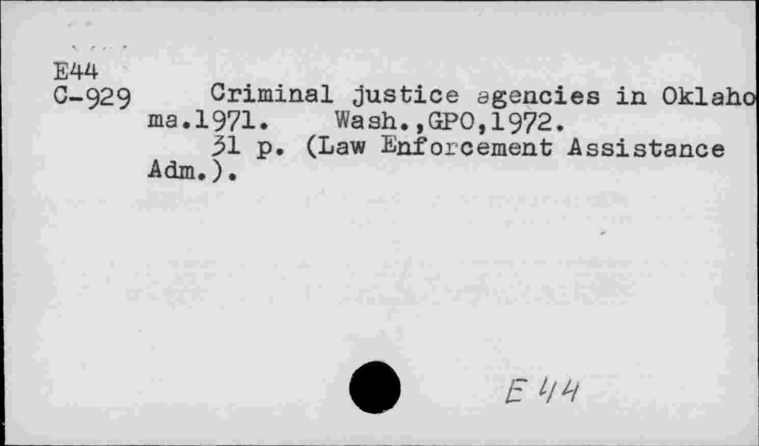 ﻿E44
0-929 Criminal justice agencies in Okla, ma.1971. Wash.,GPO,1972.
31 p. (Law Enforcement Assistance Adm.).
